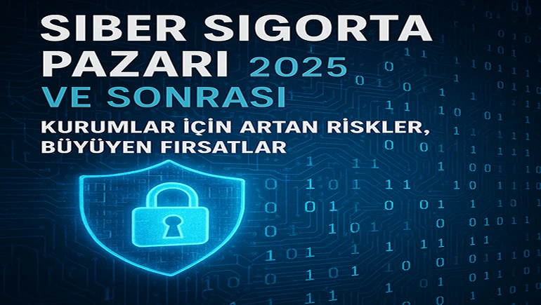 Siber Sigorta Pazarı 2025 ve Sonrası: Kurumlar İçin Artan Riskler, Büyüyen Fırsatlar